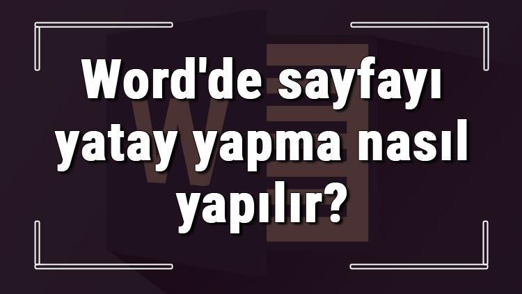 Microsoft Wordde sayfayı yatay yapma nasıl yapılır Word tek sayfayı yatay yapma ve yan çevirme işlemi