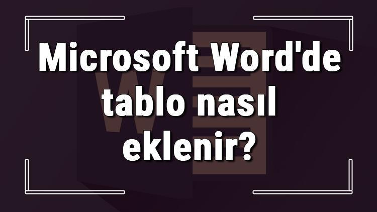 Microsoft Wordde tablo nasıl eklenir Word tablo ekleme işlemi