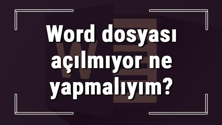 Word dosyası açılmıyor ne yapmalıyım Açılmayan Word dosyalarını kurtarma yöntemleri