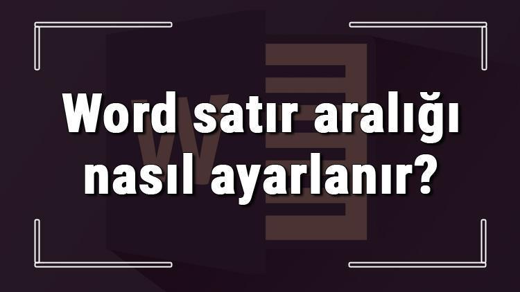 Word satır aralığı nasıl ayarlanır Word satır aralığı ayarlama ve düzenleme işlemi