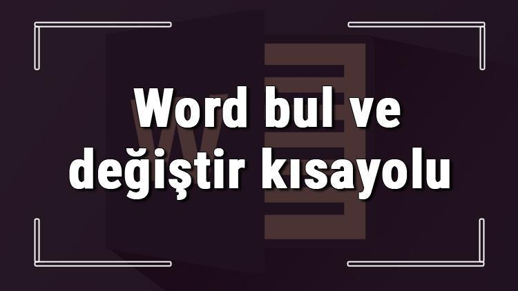 Wordde bir metni bulup değiştirme nasıl yapılır Word bul ve değiştir kısayolu