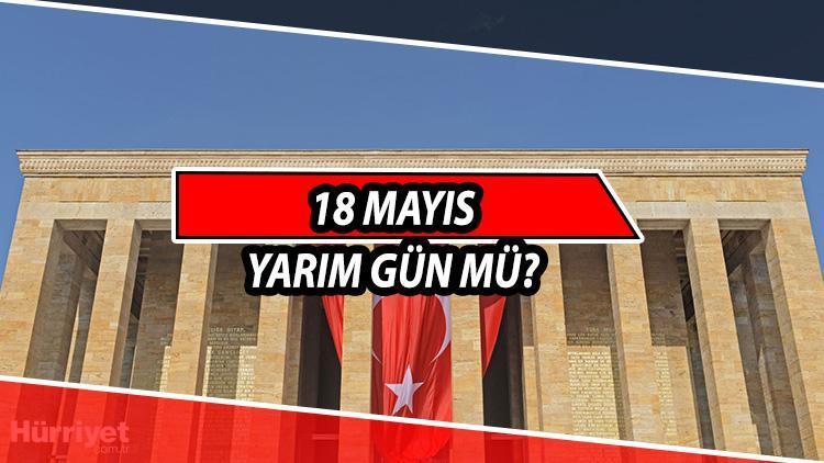 18 Mayıs yarım gün mü Resmi bilgiler