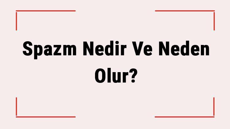 Spazm Nedir Ve Neden Olur Spam Belirtileri, Tanısı Ve Tedavisi