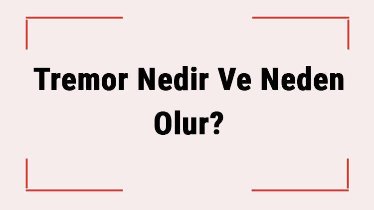 Tremor Nedir Ve Neden Olur Tremor Belirtileri, Tanısı Ve Tedavisi