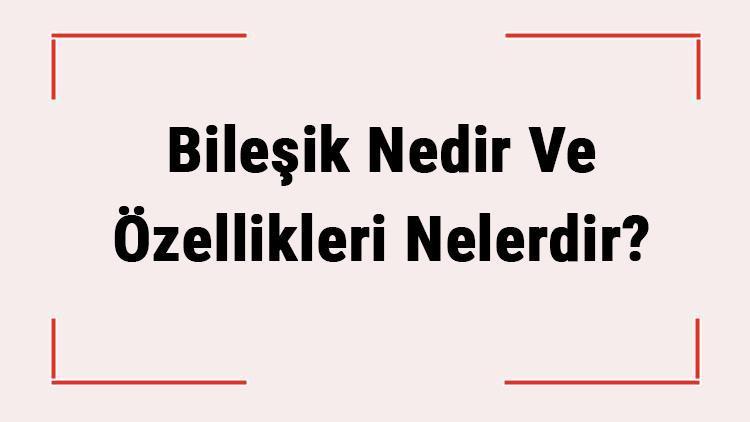 Bileşik Nedir Ve Özellikleri Nelerdir Bileşikler Saf Madde Midir Ve Ayrıştırılabilir Mi