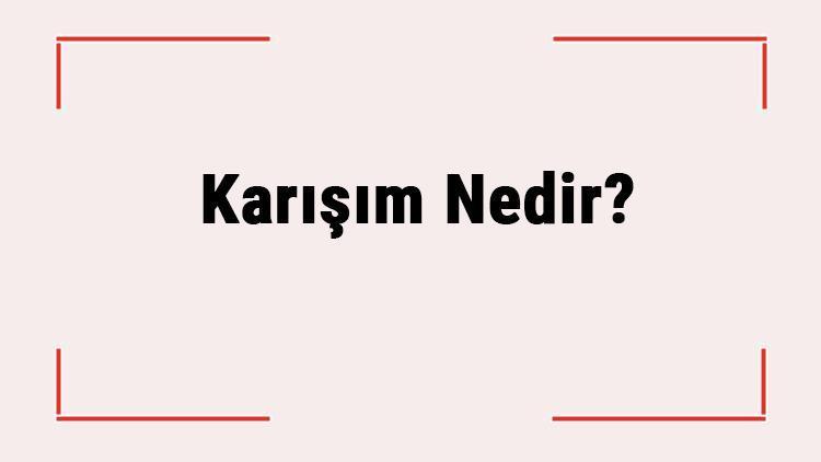 Karışım Nedir Karışım Maddeleri Nelerdir Kaça Ayrılır