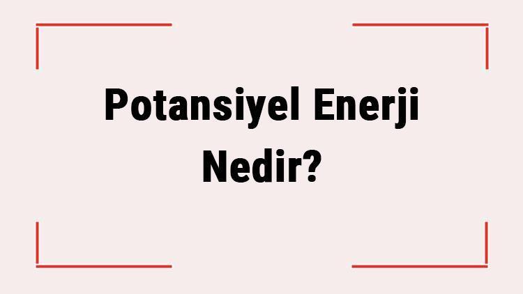 Potansiyel Enerji Nedir Potansiyel Enerji Nasıl Hesaplanır Kaça Ayrılır