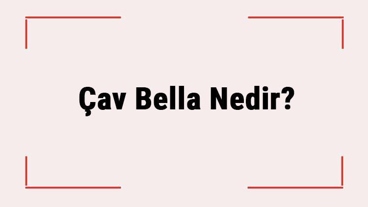 Çav Bella Nedir Hikayesi Nedir Çav Bella Hangi Ülkeye Ait