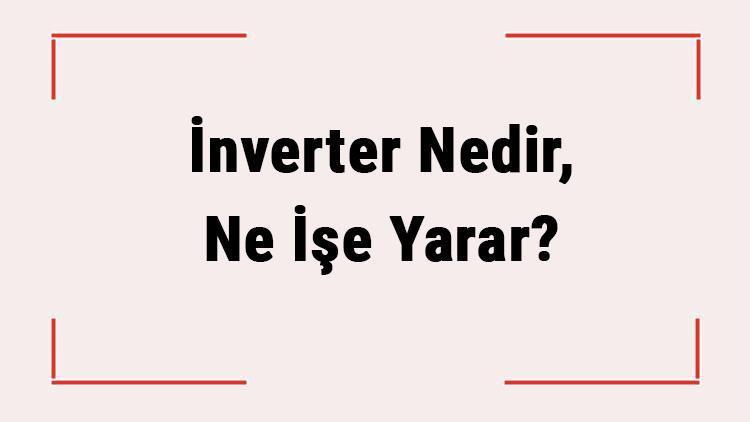 İnverter Nedir, Ne İşe Yarar İnvertör Nasıl Çalışır, Nerelerde Kullanılır