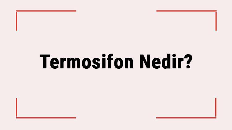 Termosifon Nedir Nasıl Çalışır Termosifon Ne İşe Yarar