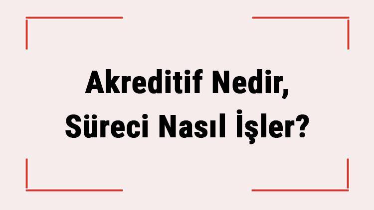 Akreditif Nedir, Süreci Nasıl İşler Akreditif Çeşitleri Nelerdir