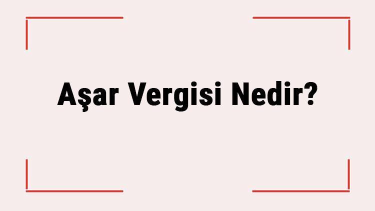 Aşar Vergisi Nedir Hangi Tarihte Neden Kaldırıldı