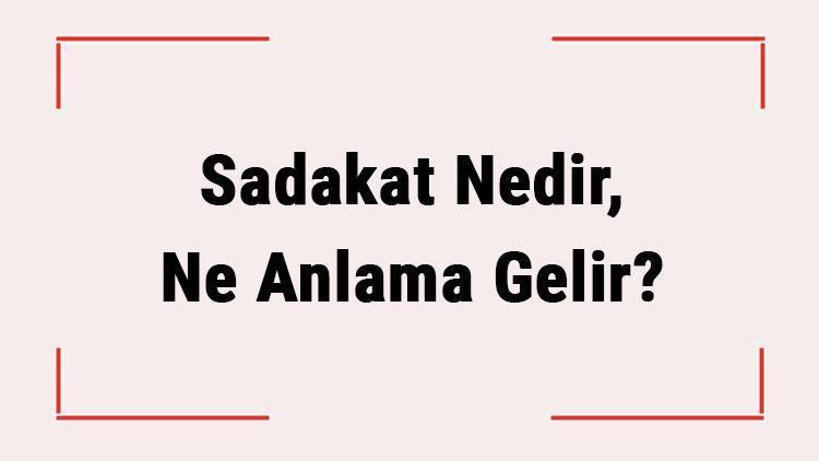 Sadakat Nedir, Ne Anlama Gelir Tdkya Göre Sadakat Sözlük Anlamı