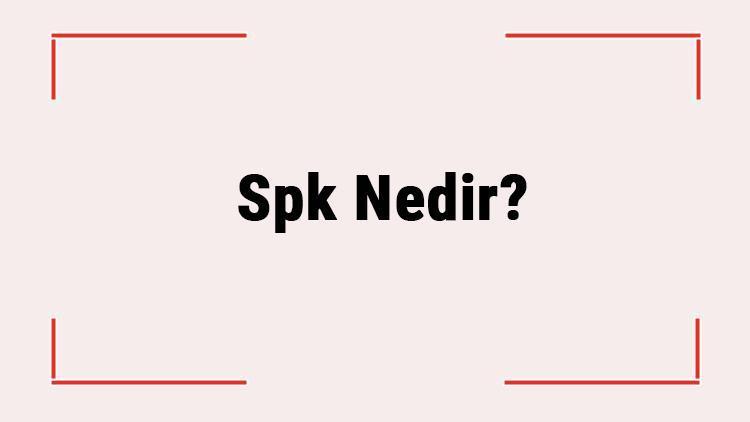 Spk Nedir Spknın Görevleri Nelerdir, Ne İş Yapar Spk Açılımı