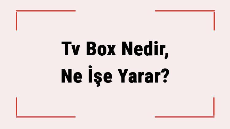 Tv Box Nedir, Ne İşe Yarar Tv Kutusu Nasıl Kullanılır