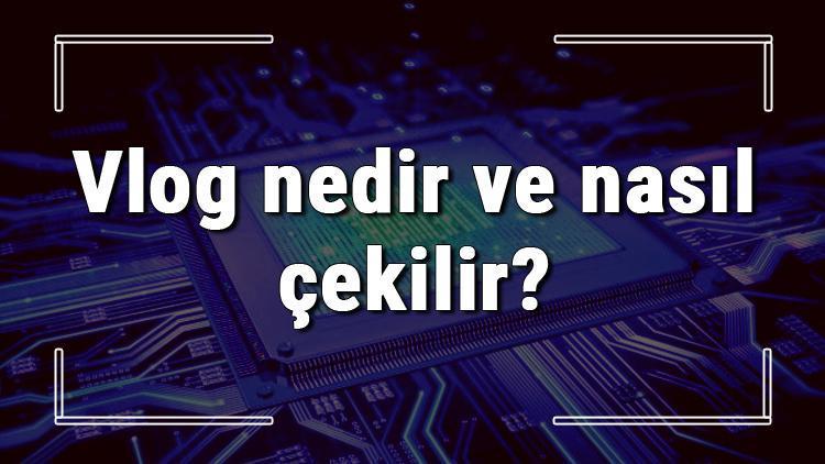 Vlog nedir ve nasıl çekilir