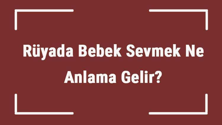 Rüyada Bebek Sevmek Ne Anlama Gelir Rüyada Kız Ve Erkek Bebek Sevmenin Tabiri