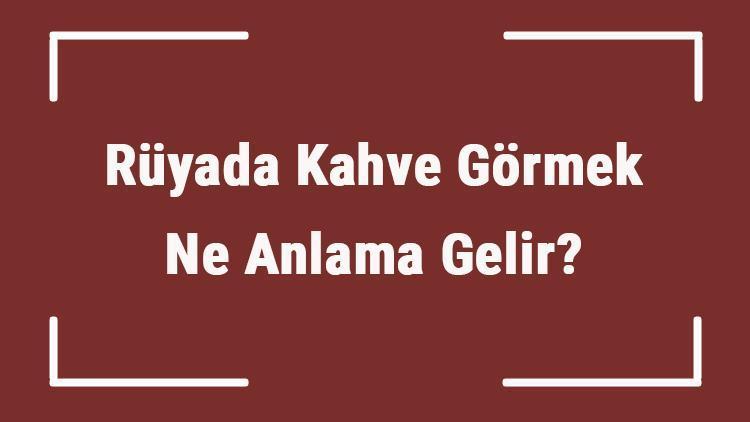 Rüyada Kahve Görmek Ne Anlama Gelir? Rüyada Kahve İçmek Ve Yapmak Tabiri