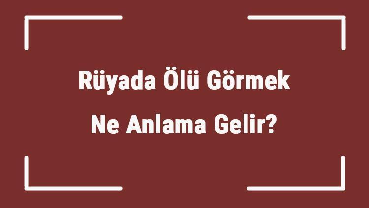 Rüyada Ölü Görmek Ne Anlama Gelir? Rüyada Ölünün Dirilmesi, Ölü İle Konuşmak Ve Sarılmak