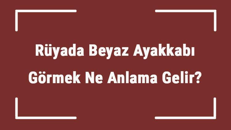 Rüyada Beyaz Ayakkabı Görmek Ne Anlama Gelir? Rüyada Beyaz Ayakkabı Giymek Ve Almak Tabiri