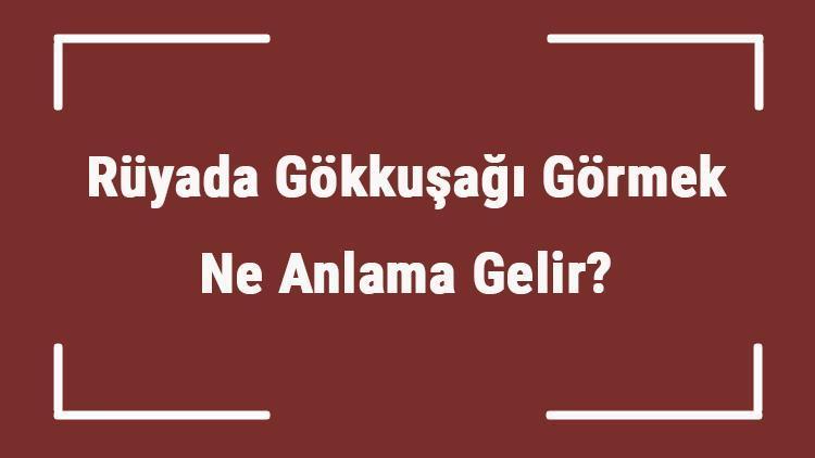 Rüyada Gökkuşağı Görmek Ne Anlama Gelir? Rüyada Gökkuşağı Altından Geçmek Ve Dilek Tutmak Tabiri