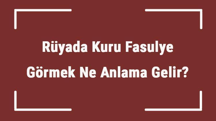 Rüyada Kuru Fasulye Görmek Ne Anlama Gelir Rüyada Kuru Fasulye Yemek Ve Pişirmek Tabiri