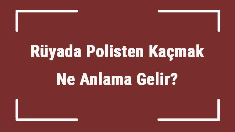 Rüyada Polisten Kaçmak Ne Anlama Gelir? Rüyada Polisten Saklanmak Ve Ceza Yemek Anlamı