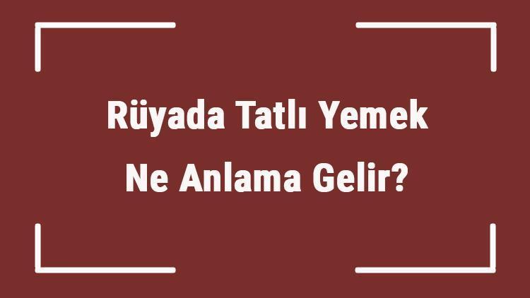 Rüyada Tatlı Yemek Ne Anlama Gelir Rüyada Tatlı Görmek Ve Almak Tabiri