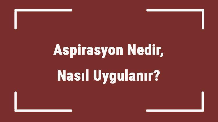 Aspirasyon Nedir, Nasıl Uygulanır Aspirasyon Komplikasyonları Nelerdir