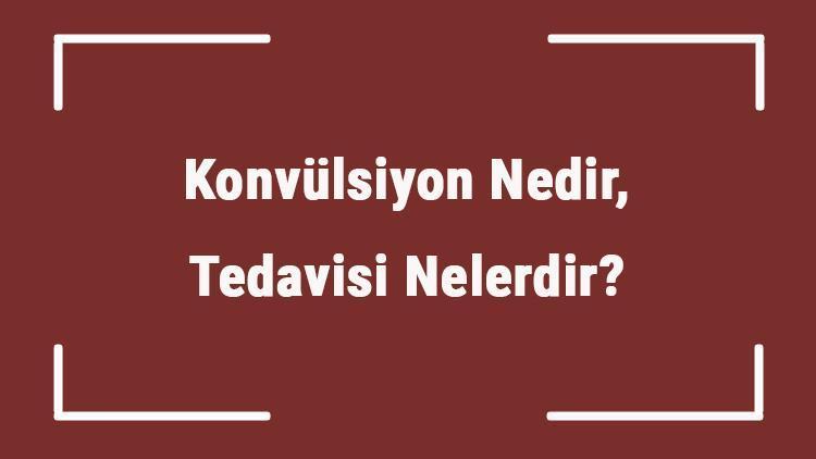 Konvülsiyon Nedir, Tedavisi Nelerdir Bebeklerde Ateşli Havale Belirtileri Nelerdir