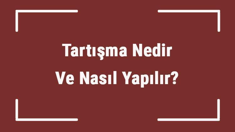 Tartışma Nedir Ve Nasıl Yapılır Tartışma Teknikleri, Yöntemi Ve Örnekleri Hakkında Bilgi