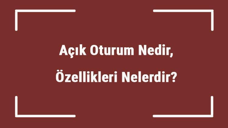 Açık Oturum Nedir, Özellikleri Nelerdir Açık Oturum Başkanının Görevleri Nelerdir