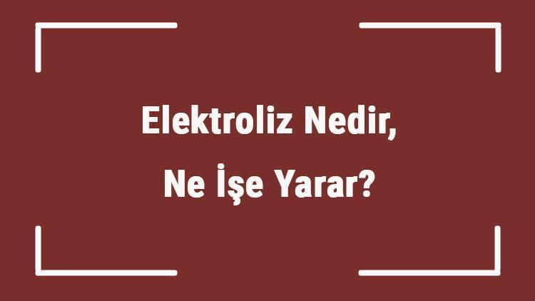 Elektroliz Nedir, Ne İşe Yarar Elektroliz Nerelerde Kullanıılır, Nasıl Yapılır