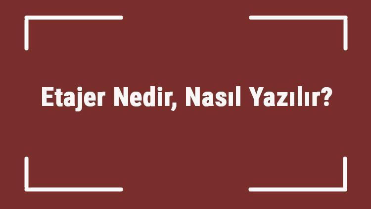 Etajer Nedir, Nasıl Yazılır Etajer Kelimesi Tanımı Ve Tdk Sözlük Anlamı..