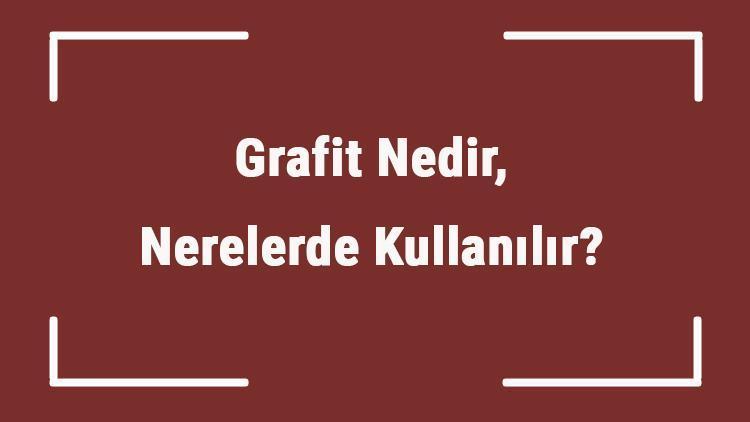 Grafit Nedir, Nerelerde Kullanılır Grafit Elektriği İletir Mi