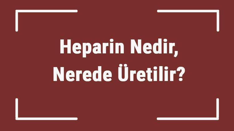 Heparin Nedir, Nerede Üretilir Heparin Görevleri Nelerdir, Ne İşe Yarar