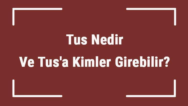 Tus Nedir Ve Tusa Kimler Girebilir Tusa Nasıl Çalışılır Ve Hazırlanılır