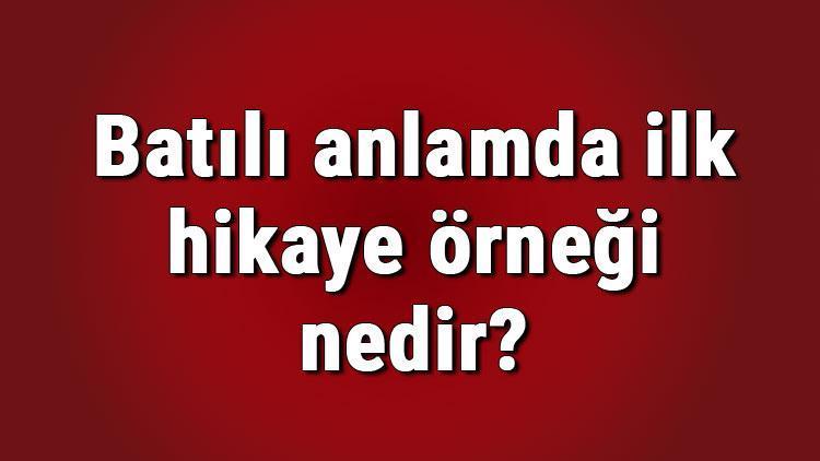 Batılı anlamda ilk hikaye örneği nedir Batılı anlamda ilk hikaye ne zaman yazılmıştır Batılı anlamda ilk hikaye yazarı kimdir