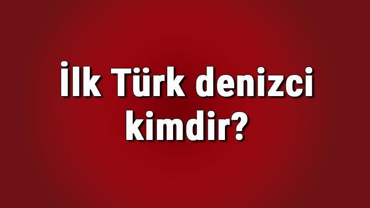 İlk Türk denizci kimdir Tarihte bilinen ilk Türk denizci hangi devlet ve padişahtır