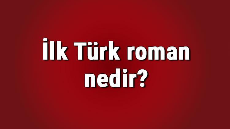 İlk Türk roman nedir İlk Türk roman yazarı kimdir Türk edebiyatında ilk Türk roman