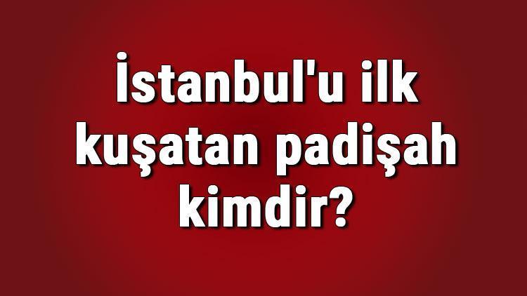 İstanbulu ilk kuşatan padişah kimdir İstanbulu ilk kuşatan fakat alamayan padişah