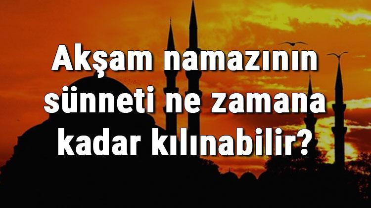 Akşam namazının sünneti ne zamana kadar kılınabilir