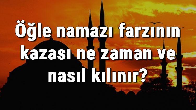 Öğle namazı farzının kazası ne zaman ve nasıl kılınır