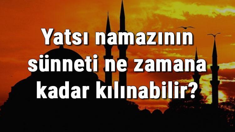 Yatsı namazının sünneti ne zamana kadar kılınabilir