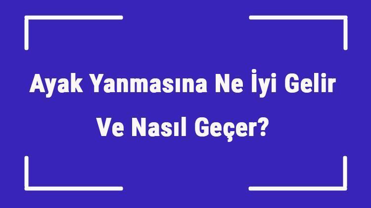 Ayak Yanmasına Ne İyi Gelir Ve Nasıl Geçer Ayak Yanması Nedenleri Ve Tedavisi