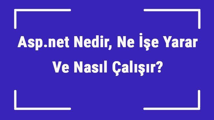 Asp.net Nedir, Ne İşe Yarar Ve Nasıl Çalışır Asp.net Nasıl Öğrenilir Ve Neler Yapılabilir