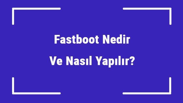 Fastboot Nedir Ve Nasıl Yapılır Fastboot Nasıl Açılır Ve Kapatılır