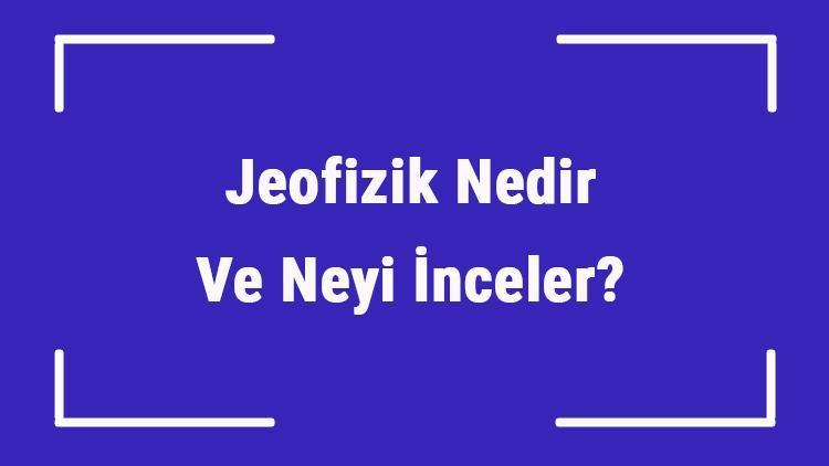 Jeofizik Nedir Ve Neyi İnceler Jeofizik Bilimi Hakkında Bilgi