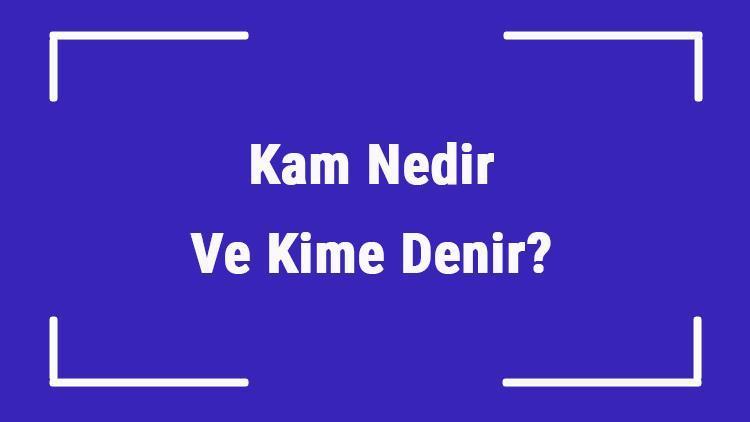 Kam Nedir Ve Kime Denir İslamiyet Öncesi Türklerde Kamın Görevleri