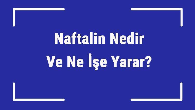 Naftalin Nedir Ve Ne İşe Yarar Naftalin Nasıl, Neden Ve Nerelerde Kullanılır